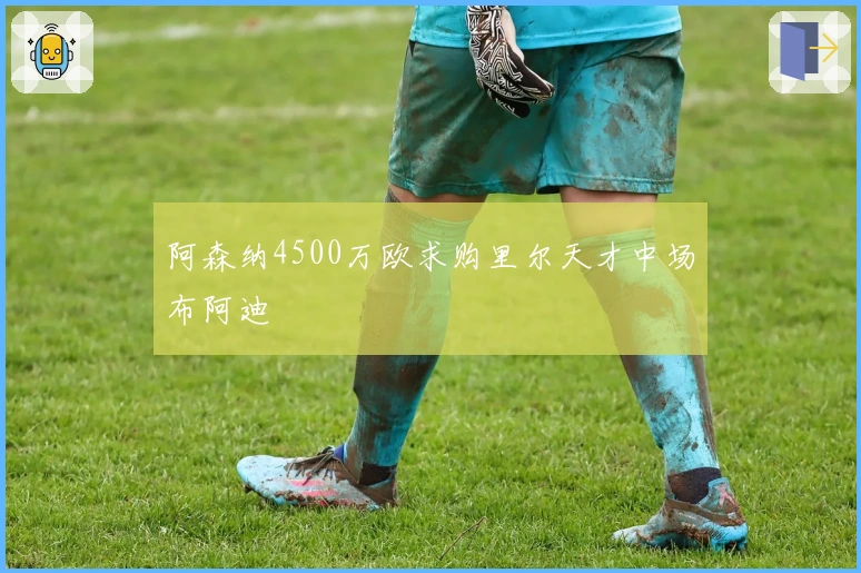 阿森纳4500万欧求购里尔天才中场布阿迪