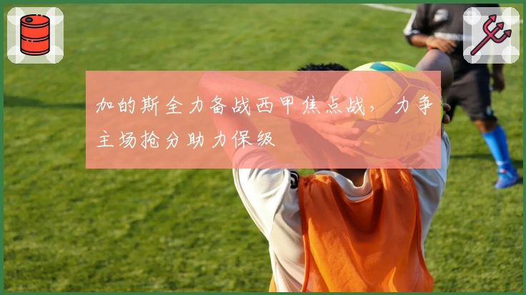 加的斯全力备战西甲焦点战,力争主场抢分助力保级