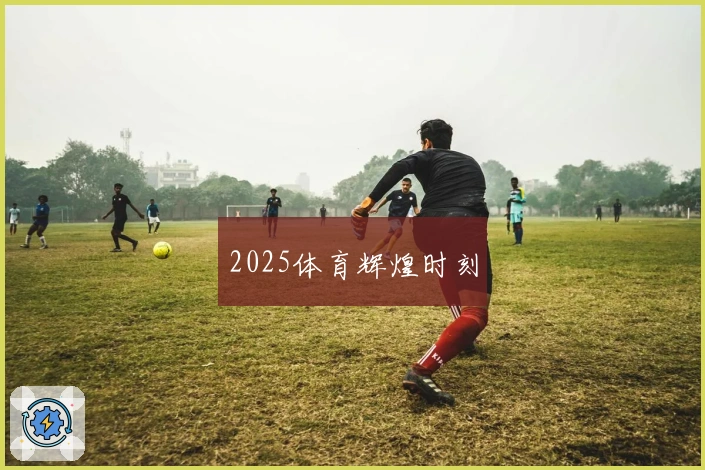 2025体育辉煌时刻