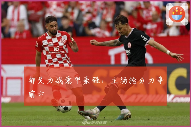 都灵力战意甲豪强，主场抢分力争前六