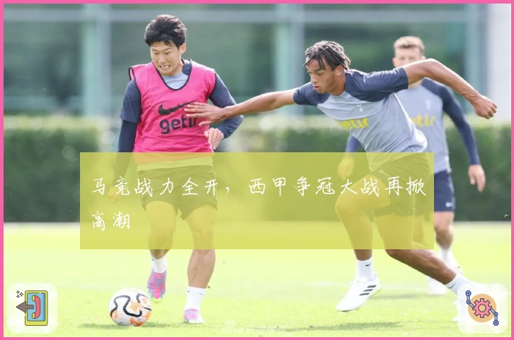 马竞战力全开,西甲争冠大战再掀高潮