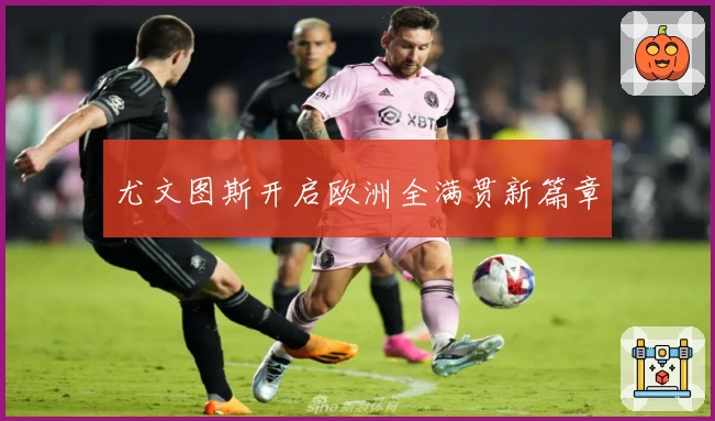 尤文图斯开启欧洲全满贯新篇章