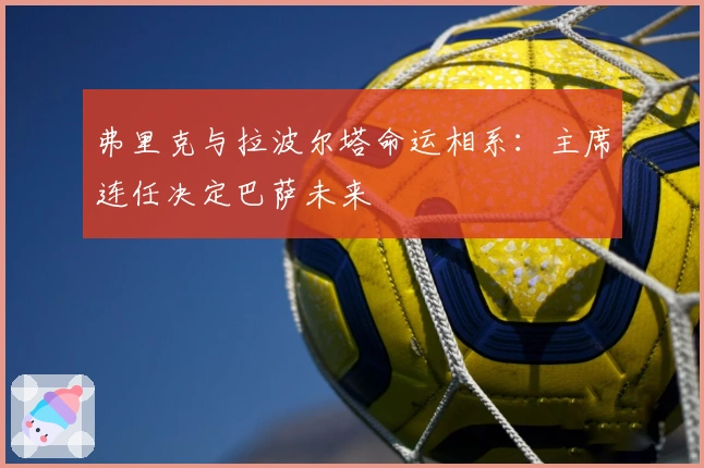 弗里克与拉波尔塔命运相系：主席连任决定巴萨未来