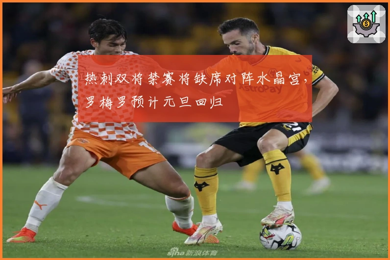 热刺双将禁赛将缺席对阵水晶宫，罗梅罗预计元旦回归